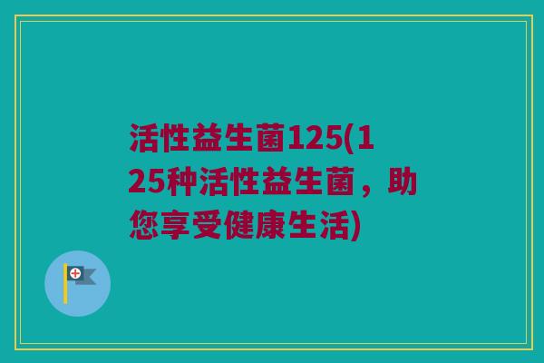 活性益生菌125(125种活性益生菌，助您享受健康生活)