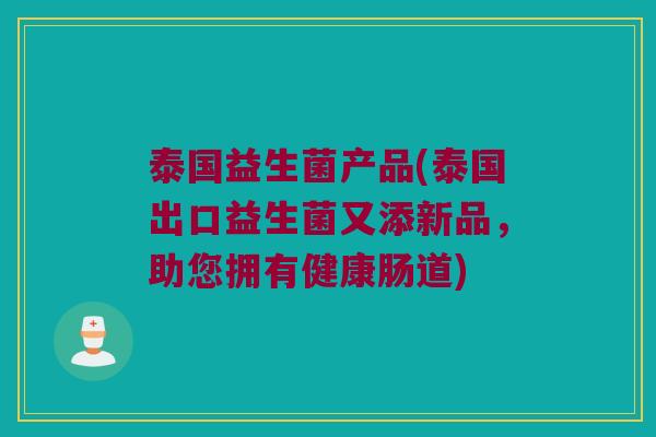 泰国益生菌产品(泰国出口益生菌又添新品，助您拥有健康肠道)