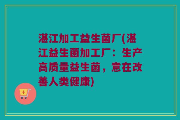 湛江加工益生菌厂(湛江益生菌加工厂：生产高质量益生菌，意在改善人类健康)