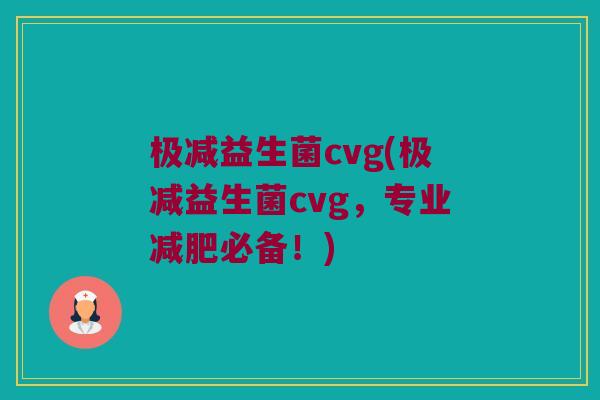 极减益生菌cvg(极减益生菌cvg，专业减肥必备！)