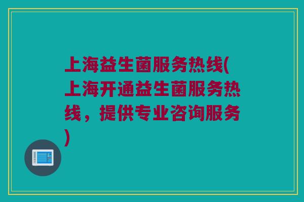 上海益生菌服务热线(上海开通益生菌服务热线，提供专业咨询服务)