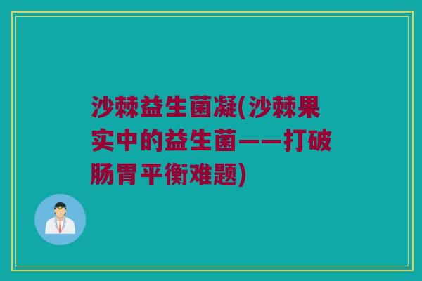 沙棘益生菌凝(沙棘果实中的益生菌——打破肠胃平衡难题)