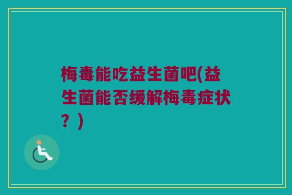 梅毒能吃益生菌吧(益生菌能否缓解梅毒症状？)