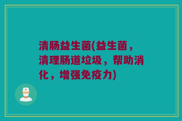 清肠益生菌(益生菌，清理肠道垃圾，帮助消化，增强免疫力)