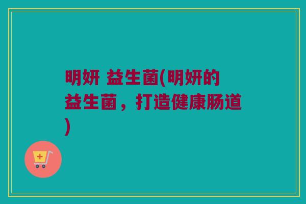 明妍 益生菌(明妍的益生菌，打造健康肠道)