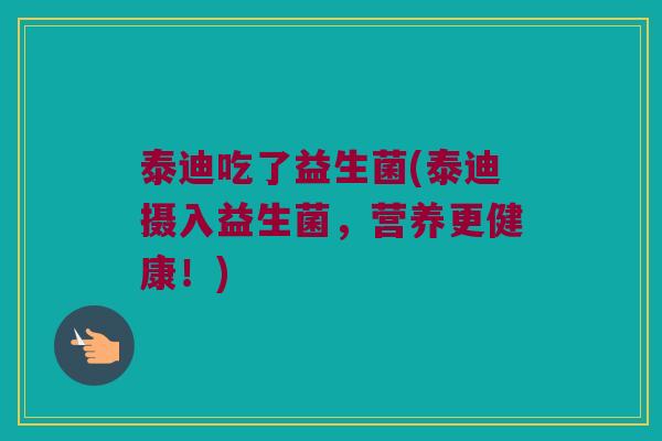 泰迪吃了益生菌(泰迪摄入益生菌,营养更健康!) 泰迪吃了益生菌(泰迪摄入益生菌,营养更健康!)