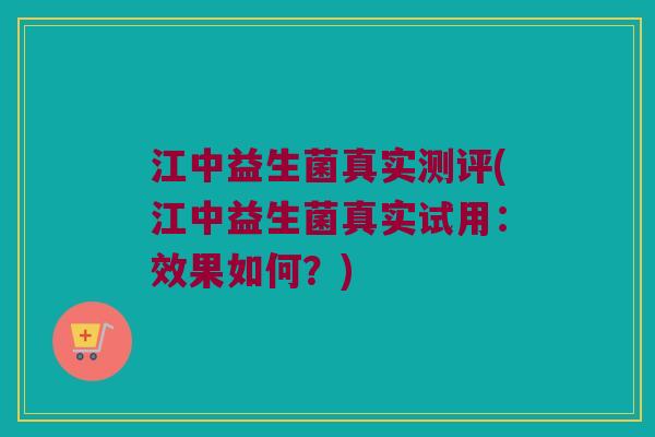 江中益生菌真实测评(江中益生菌真实试用：效果如何？)