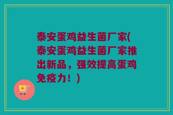 泰安蛋鸡益生菌厂家(泰安蛋鸡益生菌厂家推出新品，强效提高蛋鸡免疫力！)