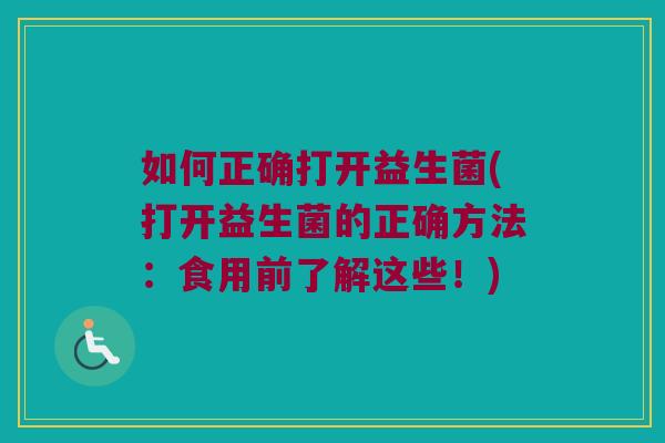 如何正确打开益生菌(打开益生菌的正确方法：食用前了解这些！)