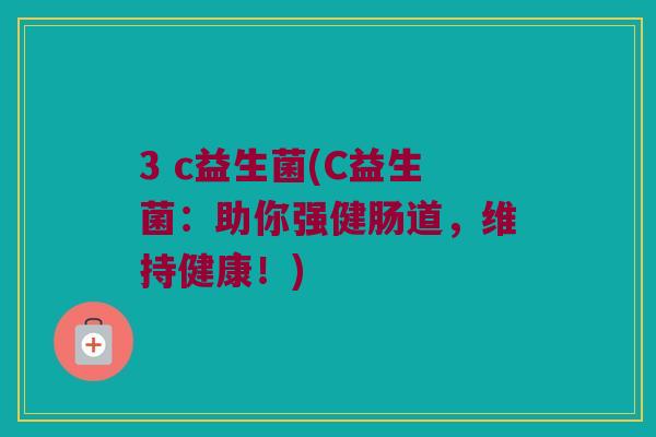 3 c益生菌(C益生菌：助你强健肠道，维持健康！)