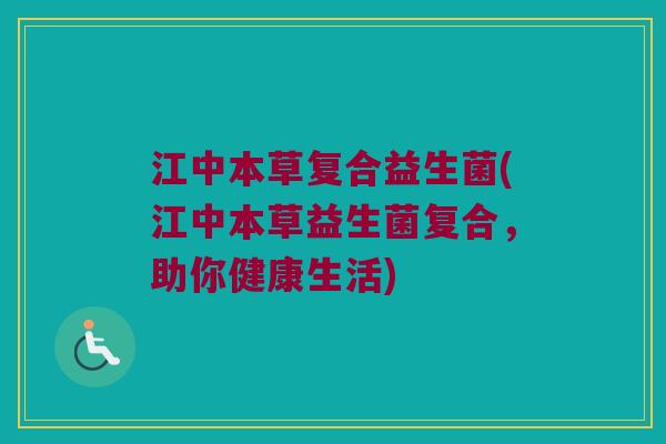 江中本草复合益生菌(江中本草益生菌复合，助你健康生活)