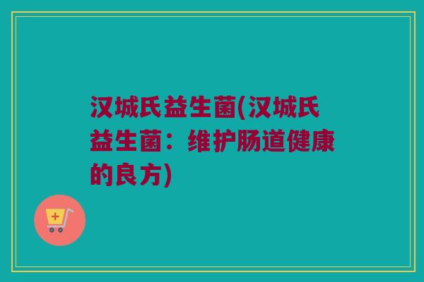 汉城氏益生菌(汉城氏益生菌：维护肠道健康的良方)