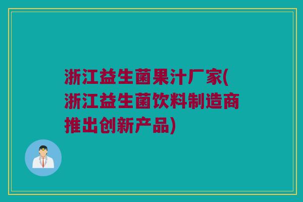 浙江益生菌果汁厂家(浙江益生菌饮料制造商推出创新产品)