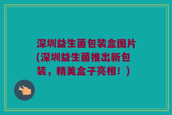 深圳益生菌包装盒图片(深圳益生菌推出新包装，精美盒子亮相！)