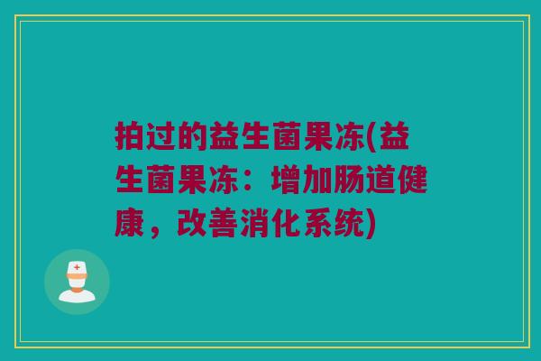 拍过的益生菌果冻(益生菌果冻：增加肠道健康，改善消化系统)