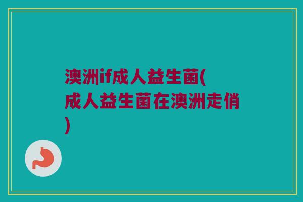 澳洲if成人益生菌(成人益生菌在澳洲走俏)