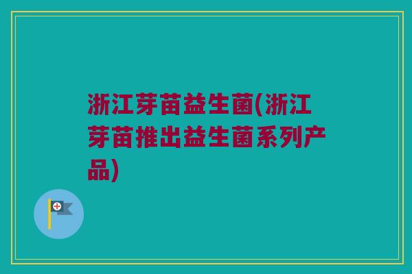 浙江芽苗益生菌(浙江芽苗推出益生菌系列产品)