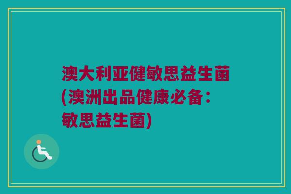 澳大利亚健敏思益生菌(澳洲出品健康必备：敏思益生菌)