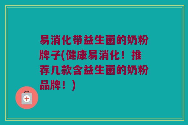 易消化带益生菌的奶粉牌子(健康易消化！推荐几款含益生菌的奶粉品牌！)