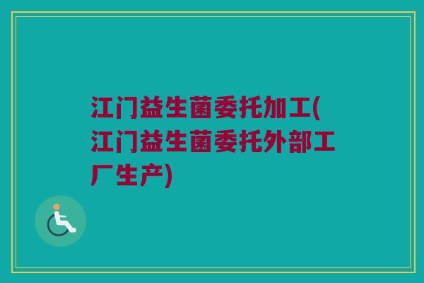 江门益生菌委托加工(江门益生菌委托外部工厂生产)