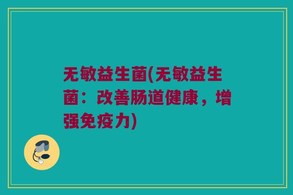 无敏益生菌(无敏益生菌：改善肠道健康，增强免疫力)