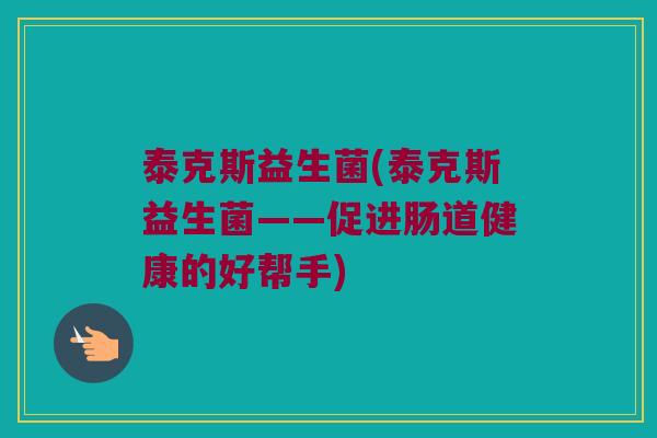 泰克斯益生菌(泰克斯益生菌——促进肠道健康的好帮手)