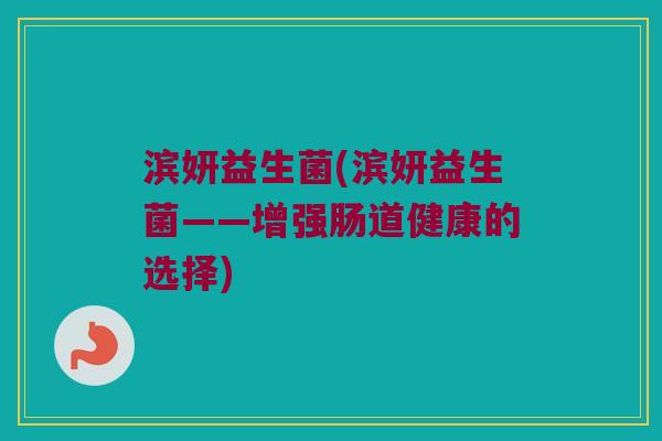 滨妍益生菌(滨妍益生菌——增强肠道健康的选择)