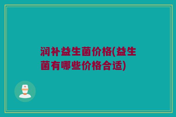 润补益生菌价格(益生菌有哪些价格合适)