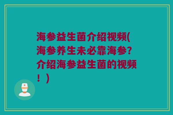 海参益生菌介绍视频(海参养生未必靠海参？介绍海参益生菌的视频！)