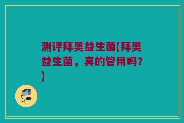 测评拜奥益生菌(拜奥益生菌，真的管用吗？)