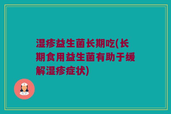 湿疹益生菌长期吃(长期食用益生菌有助于缓解湿疹症状)