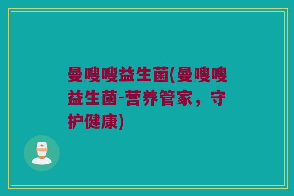 曼嗖嗖益生菌(曼嗖嗖益生菌-营养管家,守护健康) 曼嗖嗖益生菌(曼嗖嗖益生菌-营养管家,守护健康)