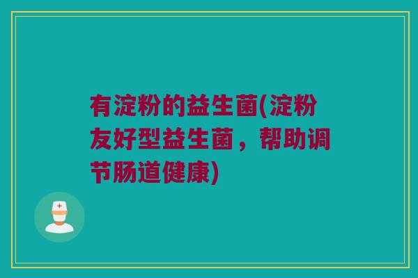 有淀粉的益生菌(淀粉友好型益生菌，帮助调节肠道健康)