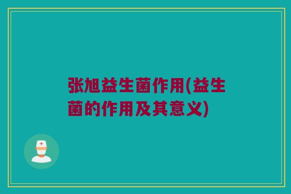 张旭益生菌作用(益生菌的作用及其意义)