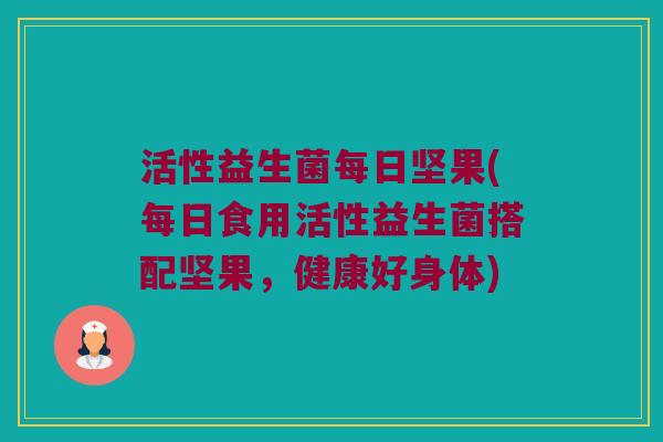 活性益生菌每日坚果(每日食用活性益生菌搭配坚果，健康好身体)