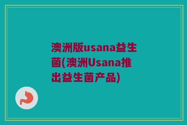 澳洲版usana益生菌(澳洲Usana推出益生菌产品) 澳洲版usana益生菌(澳洲Usana推出益生菌产品)