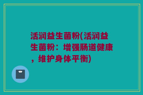 活润益生菌粉(活润益生菌粉：增强肠道健康，维护身体平衡)
