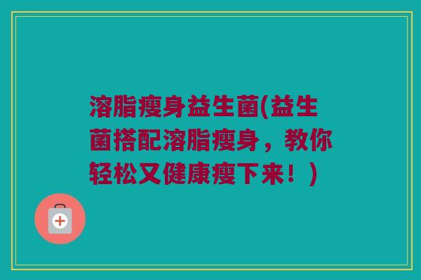 溶脂瘦身益生菌(益生菌搭配溶脂瘦身，教你轻松又健康瘦下来！)