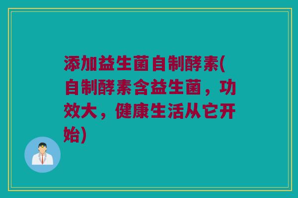 添加益生菌自制酵素(自制酵素含益生菌，功效大，健康生活从它开始)