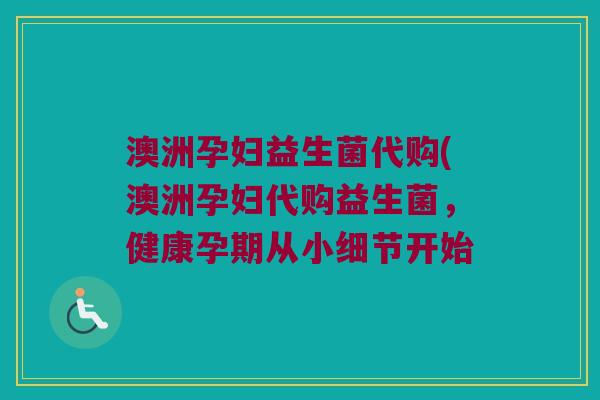 澳洲孕妇益生菌代购(澳洲孕妇代购益生菌，健康孕期从小细节开始