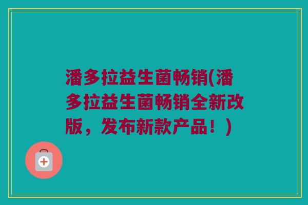 潘多拉益生菌畅销(潘多拉益生菌畅销全新改版，发布新款产品！)