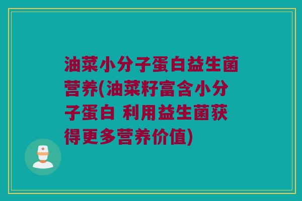 油菜小分子蛋白益生菌营养(油菜籽富含小分子蛋白 利用益生菌获得更多营养价值)