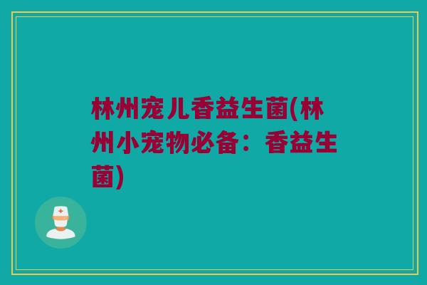 林州宠儿香益生菌(林州小宠物必备:香益生菌) 林州宠儿香益生菌(林州小宠物必备:香益生菌)