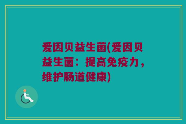 爱因贝益生菌(爱因贝益生菌：提高力，维护肠道健康)