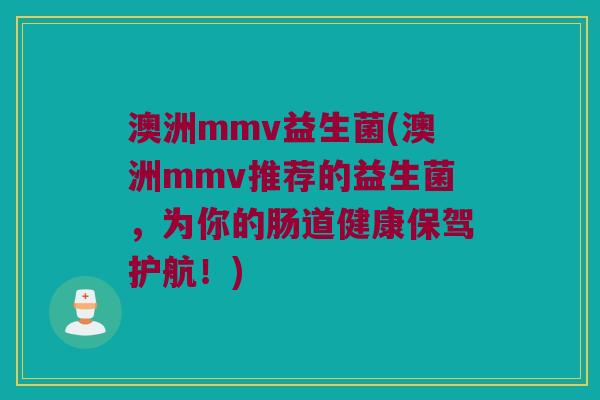 澳洲mmv益生菌(澳洲mmv推荐的益生菌,为你的肠道健康保驾护航!) 澳洲mmv益生菌(澳洲mmv推荐的益生菌,为你的肠道健康保驾护航!)