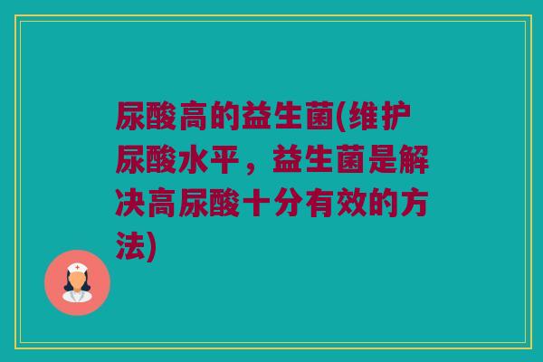 尿酸高的益生菌(维护尿酸水平，益生菌是解决高尿酸十分有效的方法)