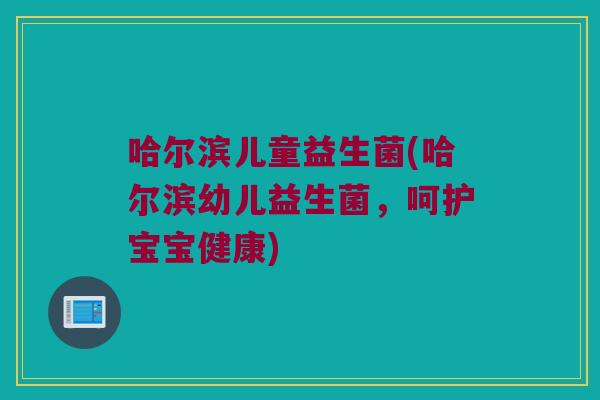 哈尔滨儿童益生菌(哈尔滨幼儿益生菌,呵护宝宝健康) 哈尔滨儿童益生菌(哈尔滨幼儿益生菌,呵护宝宝健康)