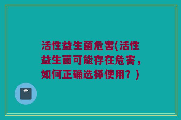 活性益生菌危害(活性益生菌可能存在危害，如何正确选择使用？)