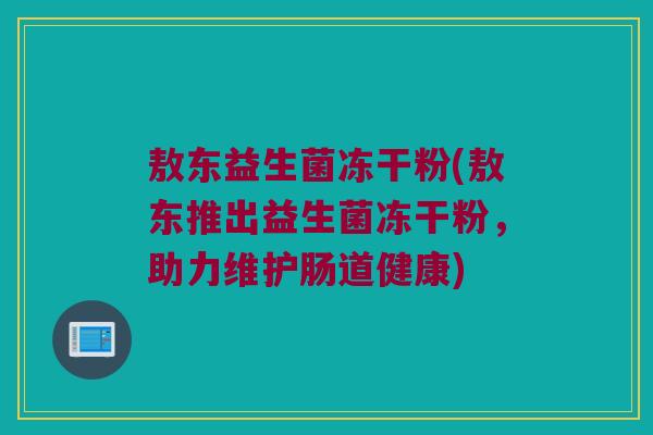 敖东益生菌冻干粉(敖东推出益生菌冻干粉，助力维护肠道健康)