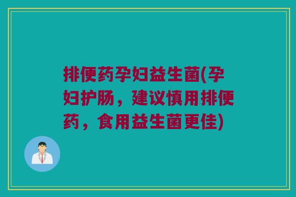 排便药孕妇益生菌(孕妇护肠,建议慎用排便药,食用益生菌更佳) 排便药孕妇益生菌(孕妇护肠,建议慎用排便药,食用益生菌更佳)
